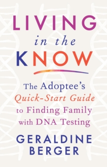 Living in the Know : The Adoptee's Quick-Start Guide to Finding Family with DNA Testing