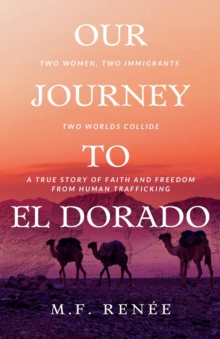 Our Journey to El Dorado : Two Women, Two Immigrants, Two Worlds Collide- A True Story of Faith and Freedom from Human Trafficking