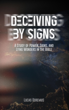 Deceiving by Signs : A Study of Power, Signs, and Lying Wonders in the Bible