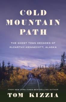 Cold Mountain Path : The Ghost Town Decades of McCarthy-Kennecott, Alaska