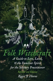 Folk Witchcraft : A Guide to Lore, Land, and the Familiar Spirit for the Solitary Practitioner