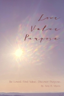 Love . Value . Purpose . : Be Loved. Find Value. Discover Purpose.