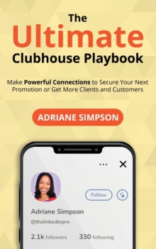 The Ultimate Clubhouse Playbook : Make Powerful Connections to Secure Your Next Promotion or Get More Clients and Customers