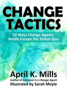 Change Tactics: 50 Ways Change Agents Boldly Escape The Status Quo