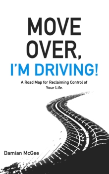 Move Over, I'm Driving! : A Road Map for Reclaiming Control of Your Life