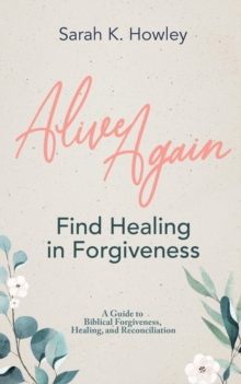 Alive Again : Find Healing in Forgiveness