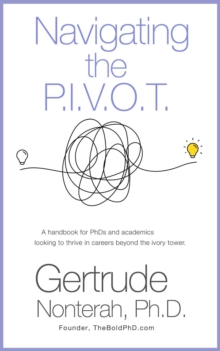 Distributed via Draft2Digital Navigating The P.I.V.O.T, A Handbook For Phds And Academics Looking To Thrive In Careers Beyond The Ivory Tower