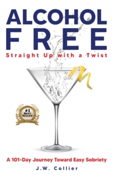 Alcohol Free Straight-Up With a Twist : A 101-Day Journey Toward Easy Sobriety