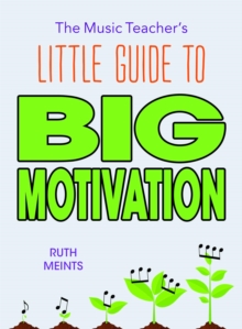 The Music Teacher's Little Guide to Big Motivation