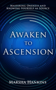 Awaken to Ascension : Mastering Oneness and Knowing Yourself as Source