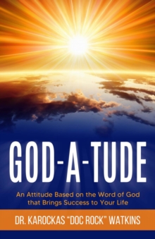 God-A-Tude : An Attitude Based on the Word of God that Brings Success to Your Life