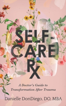 Self-Care Rx : A Doctor's Guide to Transformation After Trauma