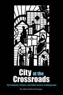 City at the Crossroads : The Pandemic, Protests, and Public Service in Albuquerque