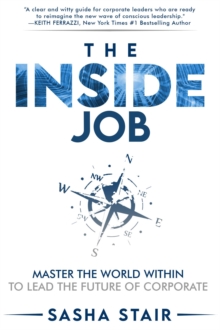 The Inside Job : Master the World Within to Lead the Future of Corporate