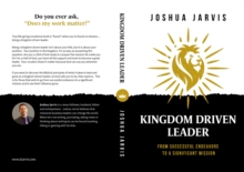 Kingdom Driven Leader : From Successful Endeavors To A Significant Mission