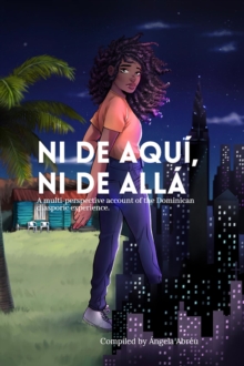 Ni de aqui, Ni de alla : A multi-perspective account of the Dominican diasporic experience.