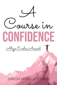 A Course in Confidence : Align. Evolve. Ascend