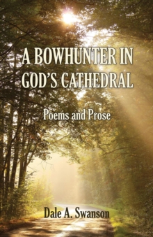 A Bowhunter in God's Cathedral : Poems and Prose