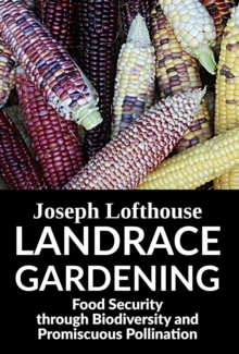 Landrace Gardening : Food Security Through Biodiversity And Promiscuous Pollination