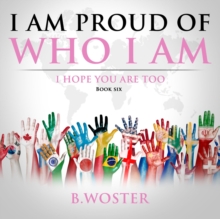 I Am Proud of Who I Am : I hope you are too (Book Six)