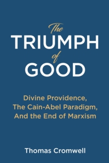 The Triumph of Good : Divine Providence, The Cain-Abel Paradigm, And the End of Marxism