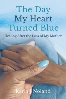 The Day My Heart Turned Blue : Healing after the Loss of My Mother