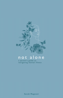 Not Alone : A Parent's Guide to Navigating Mental Illness