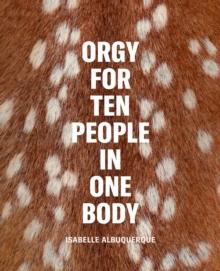 Isabelle Albuquerque: Orgy for Ten People in One Body