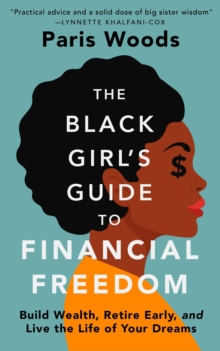 The Black Girl's Guide to Financial Freedom : Build Wealth, Retire Early, and Live the Life of Your Dreams