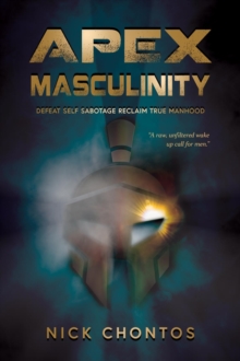 Apex Masculinity : Defeat Self-Sabotage Reclaim True Manhood