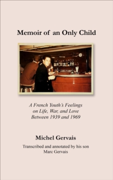 Memoir of an Only Child : A French Youth's Feelings on Life, War, and Love Between 1939 and 1969