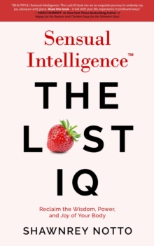 Sensual Intelligence: The Lost IQ : Reclaim the Wisdom, Power, and Joy of your Body