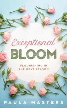 Exceptional Bloom : Flourishing In The Next Season