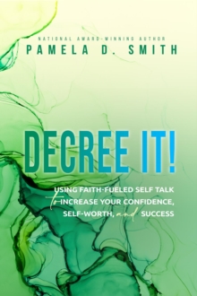 Decree It : Using faith-fueled self talk to increase your confidence, self-worth, and success