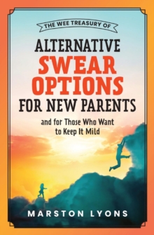 The Wee Treasury of Alternative Swear Options for New Parents : ...and for Those Who Want to Keep it Mild