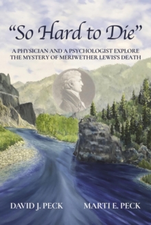 "So Hard to Die" : A Physician and a Psychologist Explore  the Mystery of Meriwether Lewis's Death