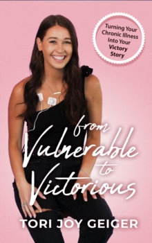 From Vulnerable to Victorious : Turning Your Chronic Illness Into Your Victory Story