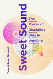 Sweet Sound : The Power of Discipling Kids in Worship