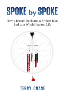 Spoke by Spoke : How a Broken Back and a Broken Back Led to a WholeHearted Life