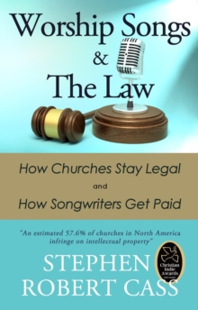 Worship Songs and the Law : How Churches Stay Legal and How Songwriters Get Paid