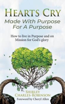 Hearts Cry Made With Purpose For A Purpose : How to live in purpose & on mission for God's glory