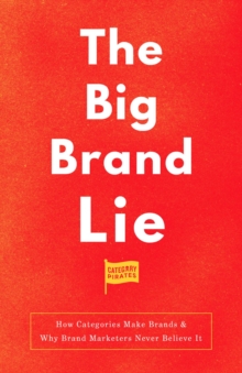 The Big Brand Lie : How Categories Make Brands & Why Brand Marketers Never Believe It