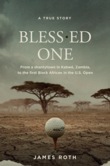 Bless.ed One : From a shantytown in Kabwe, Zambia, to the first Black African in the U.S. Open