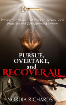 Pursue, Overtake, and Recover All: Praying Scriptures That Work to Access God's Promises and Get Answered Prayers