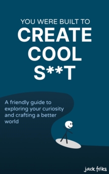 You Were Built to Create Cool S**t : A friendly guide to exploring your curiosity and crafting a better world