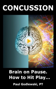 Concussion. Brain on Pause. How to Hit Play. A Practical and Illustrated Guide to Overcoming Concussion, Post Concussion Syndrome / PCS, and Mild Traumatic Brain Injury / mTBI