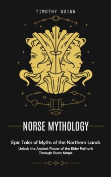 Norse Mythology : Epic Tales of Myths of the Northern Lands (Unlock the Ancient Power of the Elder Futhark Through Runic Magic)