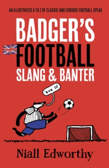 Badger's Football Slang and Banter : An Illustrated A to Z of Classic and Curious Football Speak