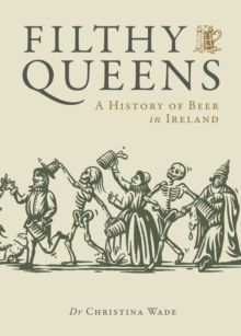 Filthy Queens : A History Of Beer In Ireland