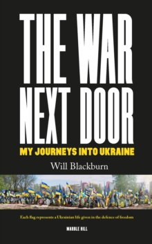 THE WAR NEXT DOOR, MY JOURNEYS INTO UKRAINE